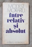 &Icirc;ntre Relativ și Absolut - Modest Morariu, Editura Eminescu 1979, 280 Pagini, Eseuri Critica Literara