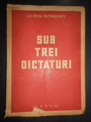 Lucretiu Patrascanu - Sub trei dictaturi (1946) foto