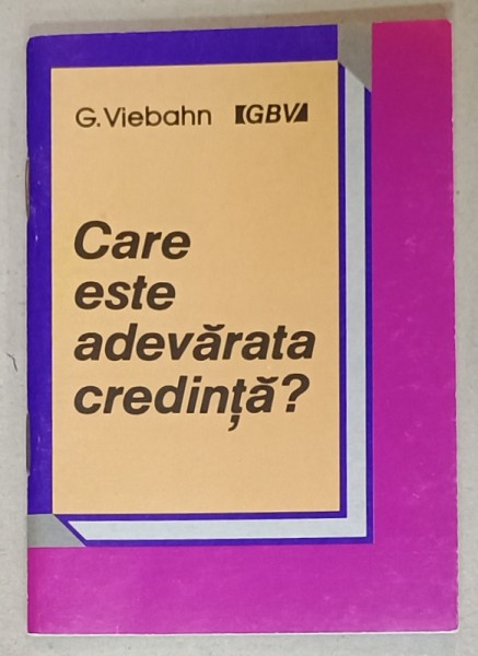 CARE ESTE ADEVARATA CREDINTA ? de G. VIEBAHN , 1991