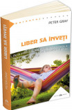 Liber sa inveti - De ce eliberarea instinctului de a se juca ii va face mai fericiti pe copiii nostri mai fericiti, mai increzatori si mai pregatiti p