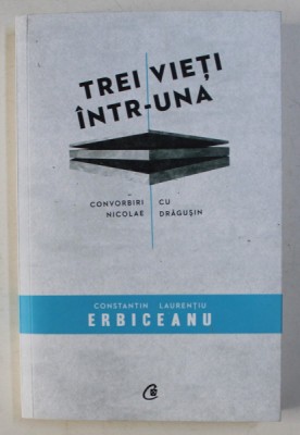 TREI VIETI INTR-UNA - CONVORBIRI CU NICOLAE DRAGUSIN de CONST. LAURENTIU ERBICEANU , 2014 foto