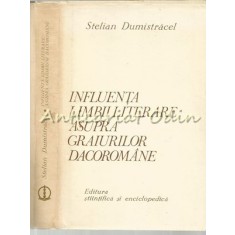 Influenta Limbii Literare Asupra Graiurilor Dacoromane - Stelian Dumistracel