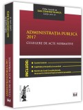 Administratia publica 2017. Culegere de acte normative | Dan Constantin Mata