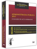 Administratia publica 2017. Culegere de acte normative | Dan Constantin Mata, Univers Juridic