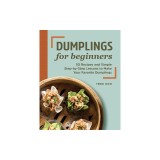 Dumplings for Beginners: 50 Recipes and Simple Step-By-Step Lessons to Make Your Favorite Dumplings