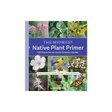 The Midwest Native Plant Primer: 225 Plants for an Earth-Friendly Garden