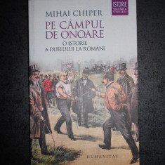 MIHAI CHIPER - PE CAMPUL DE ONOARE. O ISTORIE A DUELULUI LA ROMANI (2016)