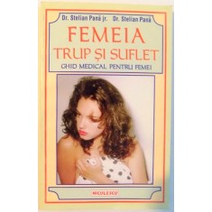 FEMEIA TRUP SI SUFLET , GHID MEDICAL PENTRU FEMEI de STELIAN PANA JR. SI STELIAN PANA , 1998