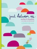Just Between Us: A No-Stress, No-Rules Journal for Girls and Their Moms