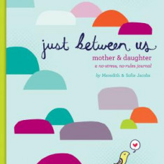 Just Between Us: A No-Stress, No-Rules Journal for Girls and Their Moms