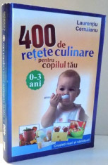 400 de RETETE CULINARE PENTRU COPILUL TAU, 0-3 ANI de LAURENTIU CERNAIANU , 2011 foto