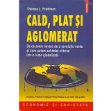 Thomas L. Friedman - Cald, plat si aglomerat - De ce avem nevoie de o revolutie verde si cum putem schimba viitorul intr-o lume