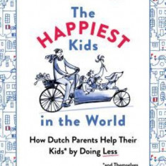 The Happiest Kids in the World: How Dutch Parents Help Their Kids (and Themselves) by Doing Less