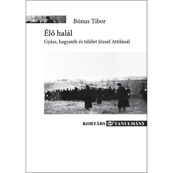 &Eacute;lő hal&aacute;l - Gy&aacute;sz, hagyat&eacute;k &eacute;s t&uacute;l&eacute;let J&oacute;zsef Attil&aacute;n&aacute;l - B&oacute;nus Tibor