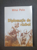 Mihai Pelin - Diplomatie de razboi