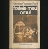 Fratele Meu, Omul - Henriette Yvone Stahl, Editura Minerva - Roman Beletristică