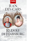 Rudolf de Habsburg si secretele de la Mayerling - Jean Des Cars