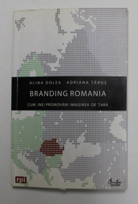 BRANDING ROMANIA , CUM ( NE ) PROMOVAM IMAGINEA DE TARA de ALINA DOLEA si ADRIANA TARUS , 2009 foto