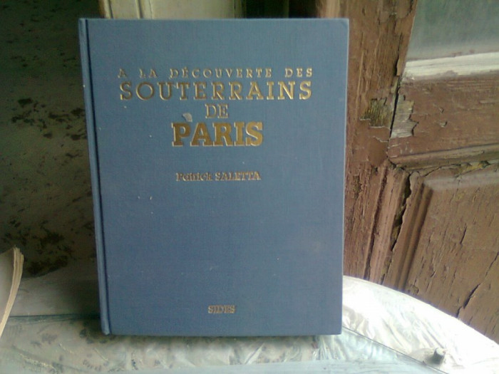 A LA DECOUVERTE DES SOUTERRAINS DE PARIS - PATRICK SALETTA (CARTE DE FOTOGRAFIE, TEXT IN LIMBA FRANCEZA)