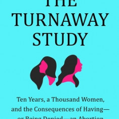 The Turnaway Study: Ten Years, a Thousand Women, and the Consequences of Having--Or Being Denied--An Abortion