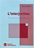 Cumpara ieftin L'interjection. Etude pragmatique - 2004 - Adela Dragan (AJ288)