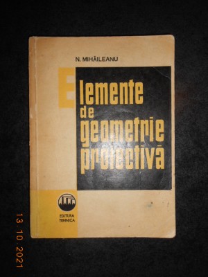 N. MIHAILEANU - ELEMENTE DE GEOMETRIE PROIECTIVA (1966) foto