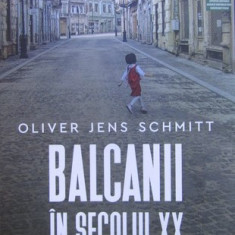 Oliver Jens Schmitt - Balcanii in secolul XX. O istorie postimperiala