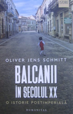 Oliver Jens Schmitt - Balcanii in secolul XX. O istorie postimperiala foto