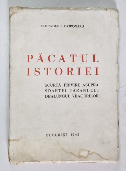 PACATUL ISTORIEI , SCURTA PRIVIRE ASUPRA SOARTEI TARANULUI DEALUNGUL VEACURILOR de GHEORGHE I. CIOROGARU , 1945 *PREZINTA HALOURI DE APA