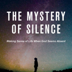 The Mystery of Silence: Making Sense of Life When God Seems Absent