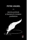 Istoria politica a literaturii Romane postbelice - Petre Anghel