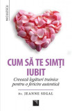 Cum să te simţi iubit. Creează legături trainice pentru o fericire autentică - Paperback brosat - Dr. Jeanne Segal - Niculescu