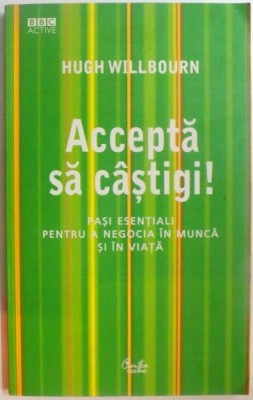 ACCEPTA SA CASTIGI ! PASI ESENTIALI PENTRU A NEGOCIA IN MUNCA SI IN VIATA de HUGH WILLBOURN , 2007 * PREZINTA HALOURI DE APA foto