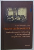 TRECUTURI IN DISPUTA , REGIMUL COMUNIST DIN ROMANIA IN LITERATURA ISTORICA DIN PERIOADA 1990 -2015 de ELEONORA - MARIA POPA , 2020 , DEDICATIE *