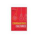 Courageous Cultures: How to Build Teams of Micro-Innovators, Problem Solvers, and Customer Advocates