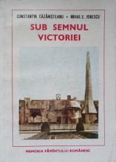 SUB SEMNUL VICTORIEI-CONSTANTIN CAZANISTEANU, MIHAIL E. IONESCU-236262