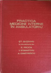 PRACTICA MEDICINII INTERNE IN AMBULATORIU-ST. SUTEANU, E. PROCA, I. STAMATOIU, A. DIMITRESCU-256744