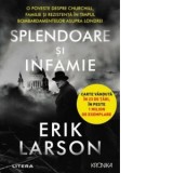 Splendoare si infamie. O poveste despre Churchill, familie si rezistenta in timpul bombardamentelor asupra Londrei - Erik Larson, Valentina Georgescu