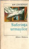 Suferinta urmasilor Ion Lancranjan carte editura Eminescu 1985 700 pagini literatura clasica romane celebre