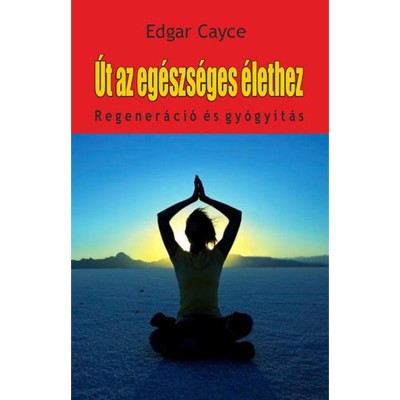 &amp;Uacute;t az eg&amp;eacute;szs&amp;eacute;ges &amp;eacute;lethez - Regener&amp;aacute;ci&amp;oacute; &amp;eacute;s gy&amp;oacute;gy&amp;iacute;t&amp;aacute;s - Edgar Cayce foto