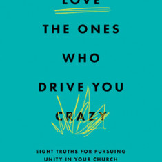 Love the Ones Who Drive You Crazy: Eight Truths for Pursuing Unity in Your Church
