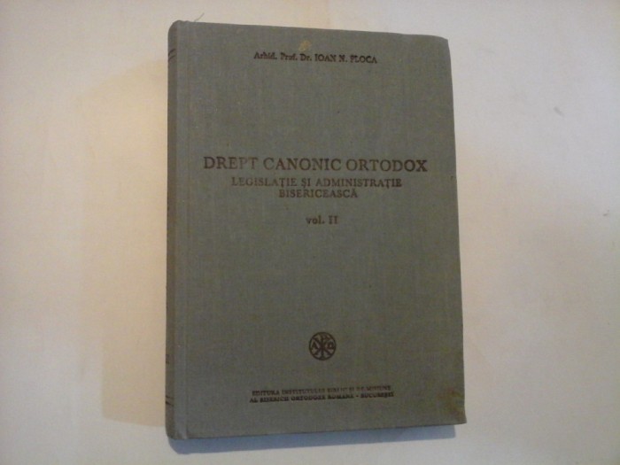 DREPT CANONIC ORTODOX LEGISLATIE SI ADMINISTRATIE BISERICEASCA - ARHID. PROF. DR. IOAN N. FLOCA - VOL. II