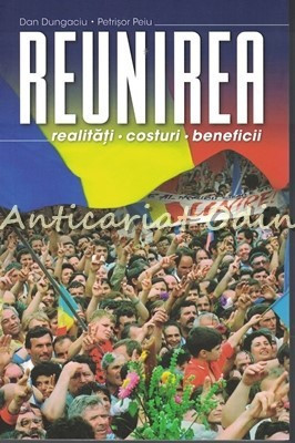 Reunirea. Realitati. Costuri. Beneficii - Dan Dungaciu, Petrisor Pelu