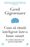 Cum să răm&acirc;i inteligent &icirc;ntr-o lume smart - Paperback brosat - Gerd Gigerenzer - Curtea Veche
