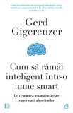 Cum să răm&acirc;i inteligent &icirc;ntr-o lume smart - Paperback brosat - Gerd Gigerenzer - Curtea Veche