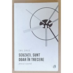 SCUZATI , SUNT DOAR IN TRECERE , PROZA SCURTA de EMIL DINGA , 2019