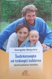 INDRAZNESTE SA TRAIESTI IUBIREA. SPIRITUALITATEA FAMILIEI-GEORGETTE BLAQUIERE