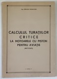 CALCULUL TURATIILOR CRITICE LA MOTOARELE CU PISTON PENTRU AVIATIE ( METODA ) de TURCANU CONSTANTIN , 1956 *DEDICATIE