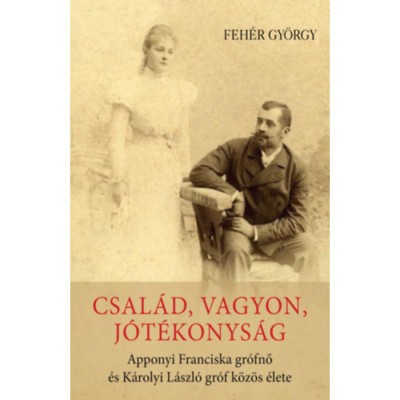 Csal&amp;aacute;d, vagyon, j&amp;oacute;t&amp;eacute;konys&amp;aacute;g - Apponyi Franciska gr&amp;oacute;fnő &amp;eacute;s K&amp;aacute;rolyi L&amp;aacute;szl&amp;oacute; gr&amp;oacute;f k&amp;ouml;z&amp;ouml;s &amp;eacute;lete - Feh&amp;eacute;r Gy&amp;ouml;rgy foto