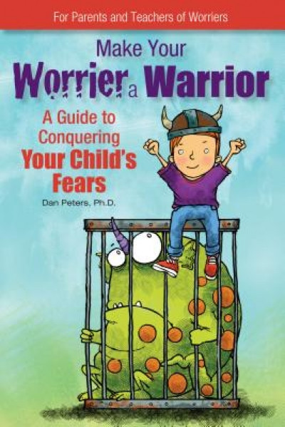 Make Your Worrier a Warrior: A Guide to Conquering Your Child&#039;s Fears